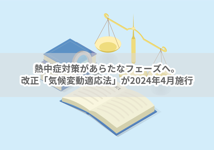 vol.36　熱中症対策があらたなフェーズへ。改正「気候変動適応法」が2024年4月施行